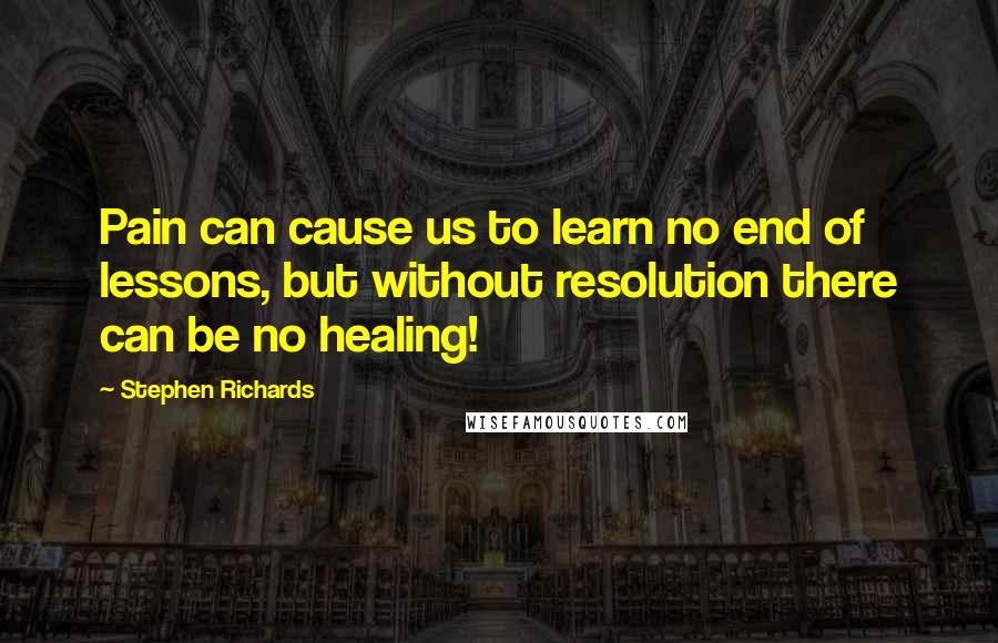 Stephen Richards Quotes: Pain can cause us to learn no end of lessons, but without resolution there can be no healing!