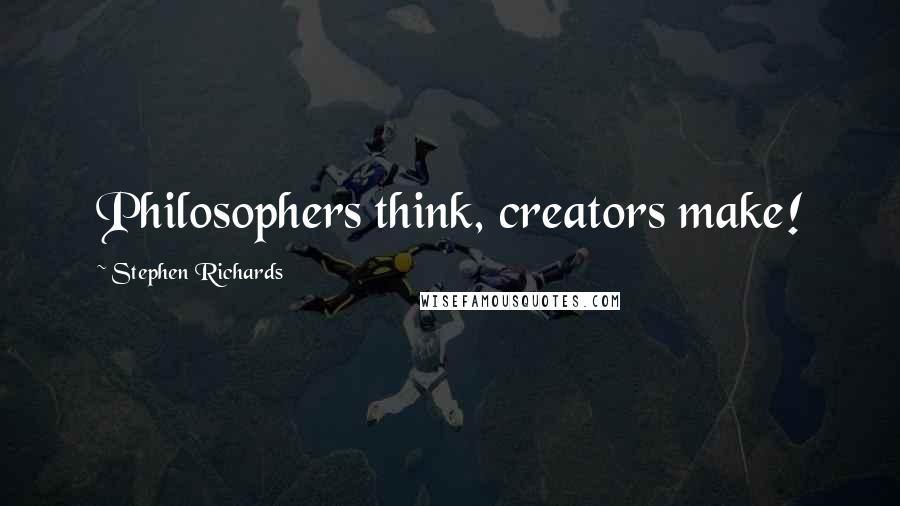 Stephen Richards Quotes: Philosophers think, creators make!