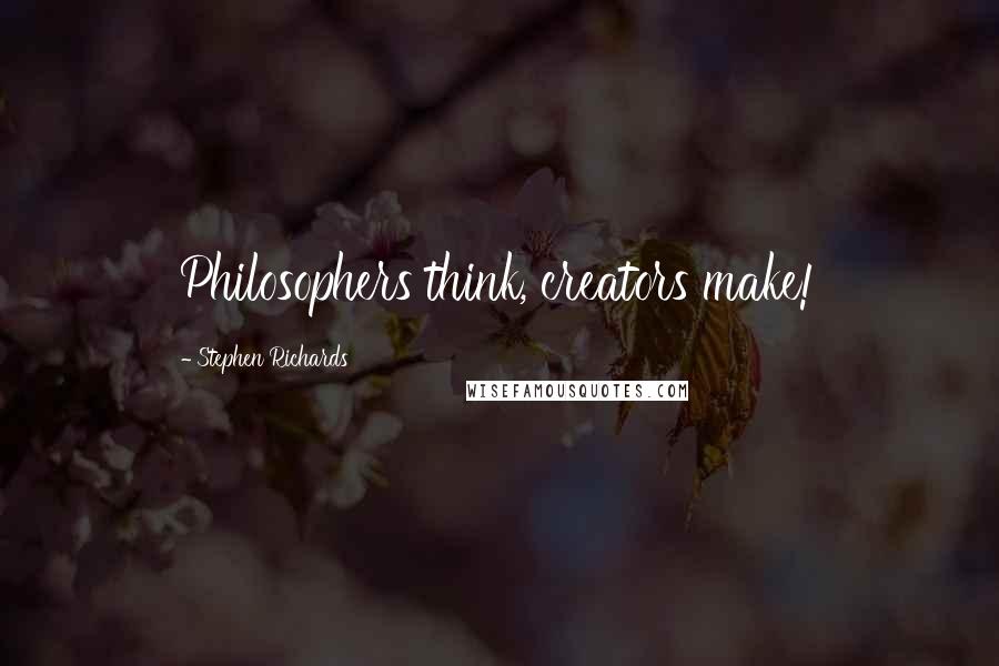 Stephen Richards Quotes: Philosophers think, creators make!