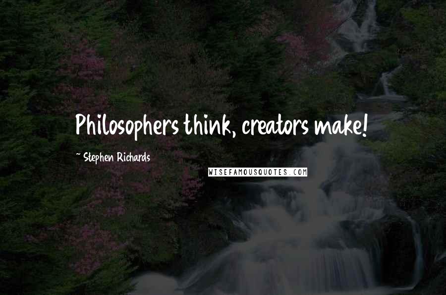 Stephen Richards Quotes: Philosophers think, creators make!