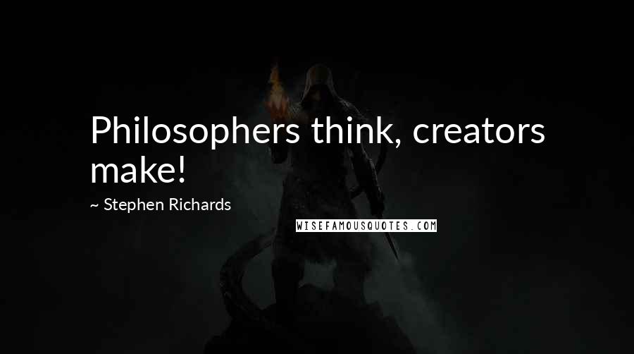 Stephen Richards Quotes: Philosophers think, creators make!