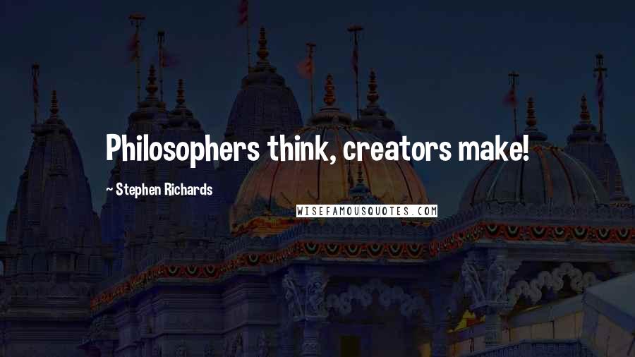 Stephen Richards Quotes: Philosophers think, creators make!