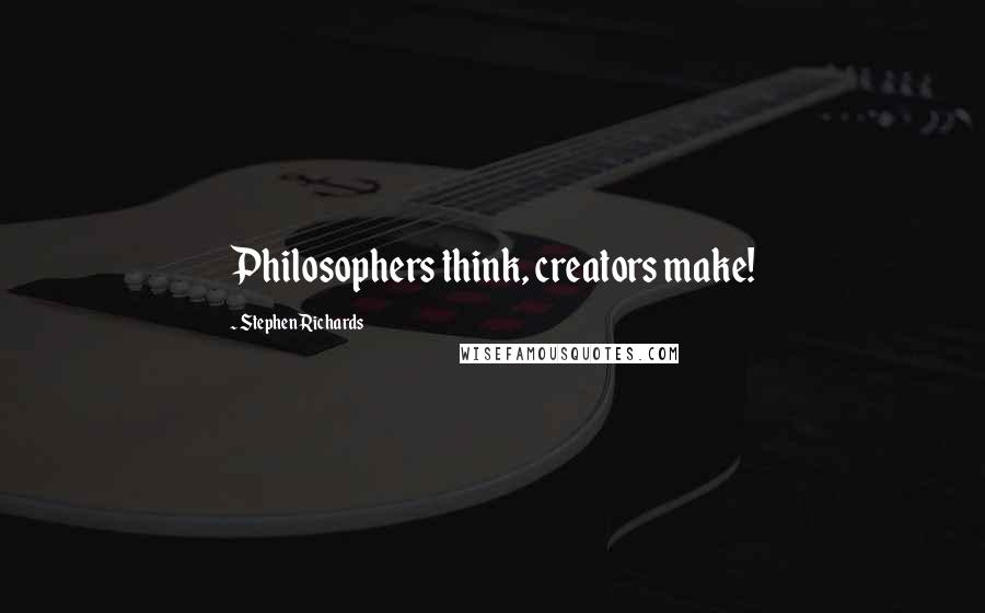 Stephen Richards Quotes: Philosophers think, creators make!