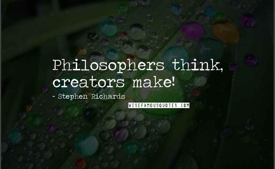 Stephen Richards Quotes: Philosophers think, creators make!