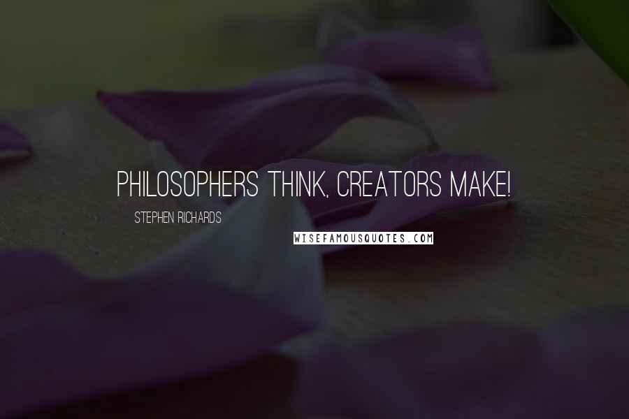 Stephen Richards Quotes: Philosophers think, creators make!