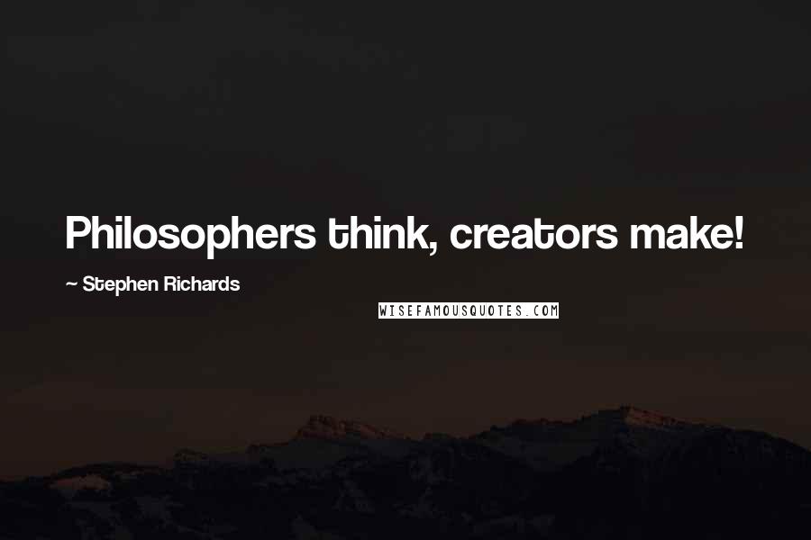 Stephen Richards Quotes: Philosophers think, creators make!