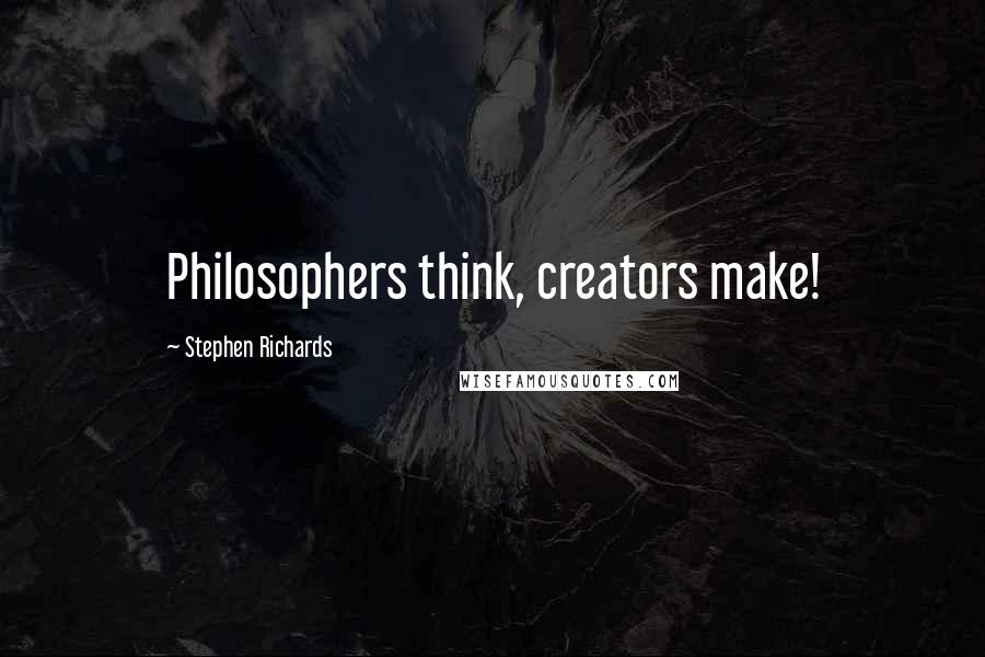 Stephen Richards Quotes: Philosophers think, creators make!