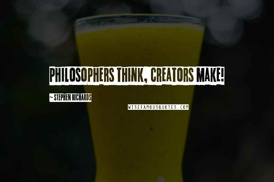 Stephen Richards Quotes: Philosophers think, creators make!