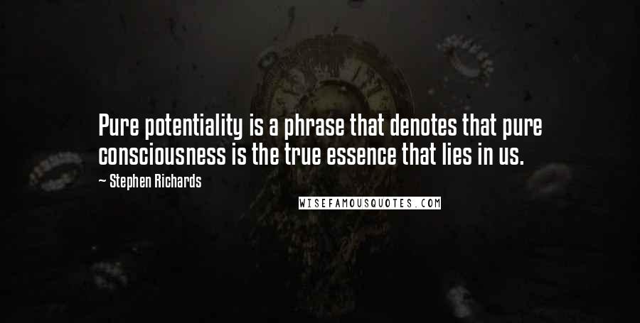 Stephen Richards Quotes: Pure potentiality is a phrase that denotes that pure consciousness is the true essence that lies in us.