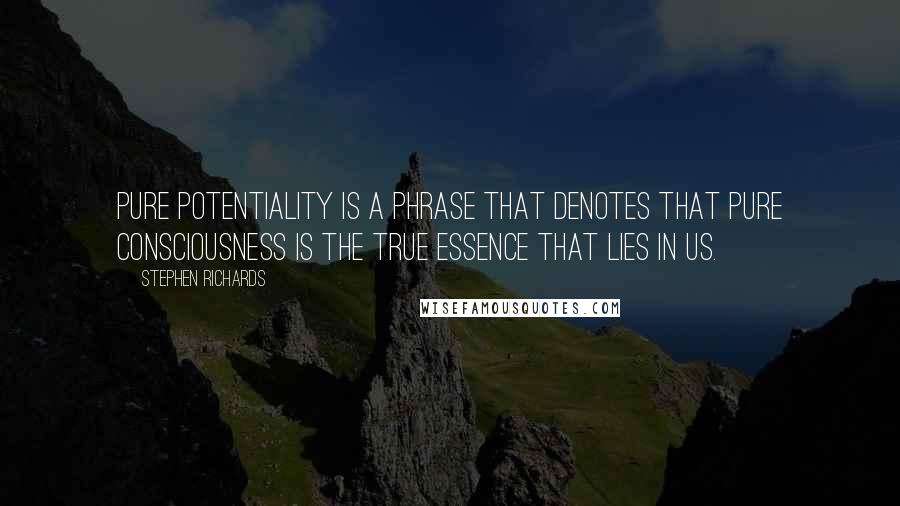 Stephen Richards Quotes: Pure potentiality is a phrase that denotes that pure consciousness is the true essence that lies in us.