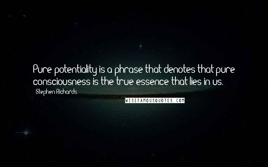 Stephen Richards Quotes: Pure potentiality is a phrase that denotes that pure consciousness is the true essence that lies in us.