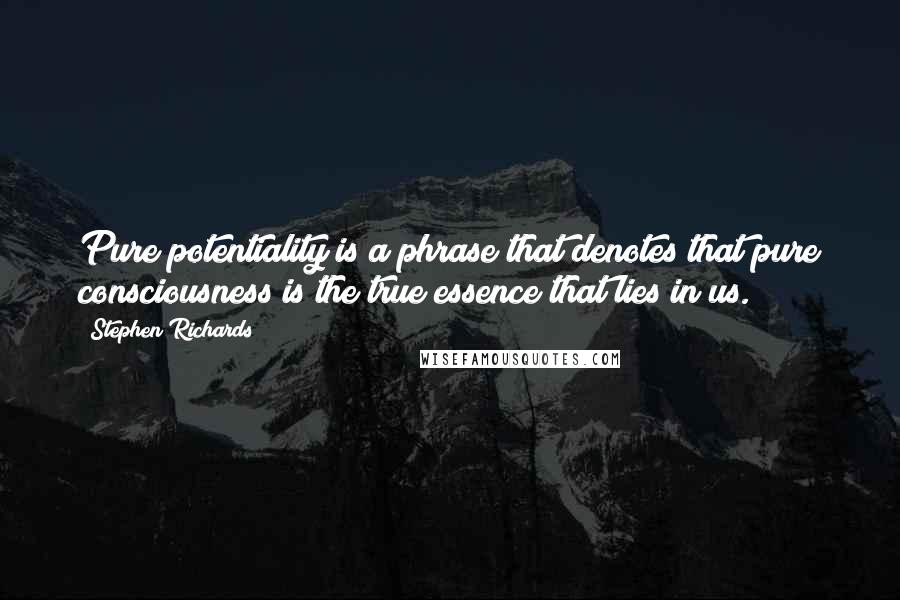 Stephen Richards Quotes: Pure potentiality is a phrase that denotes that pure consciousness is the true essence that lies in us.