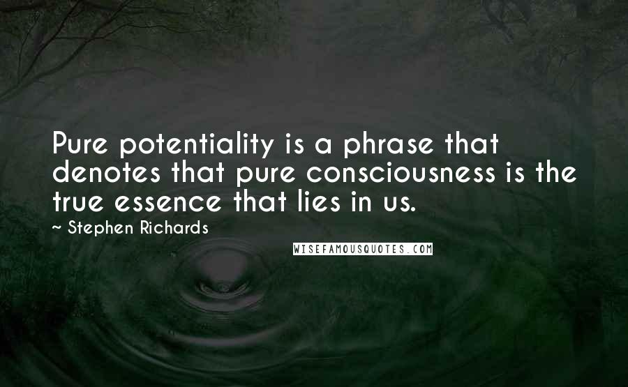 Stephen Richards Quotes: Pure potentiality is a phrase that denotes that pure consciousness is the true essence that lies in us.