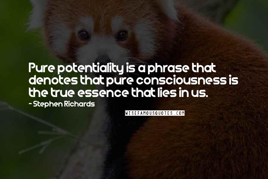 Stephen Richards Quotes: Pure potentiality is a phrase that denotes that pure consciousness is the true essence that lies in us.