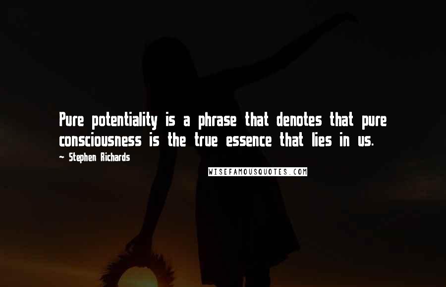 Stephen Richards Quotes: Pure potentiality is a phrase that denotes that pure consciousness is the true essence that lies in us.