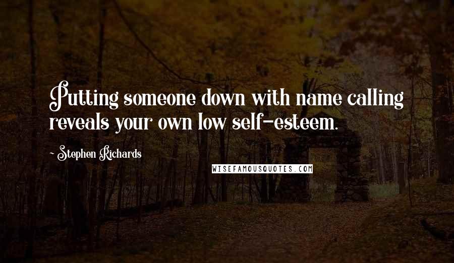 Stephen Richards Quotes: Putting someone down with name calling reveals your own low self-esteem.