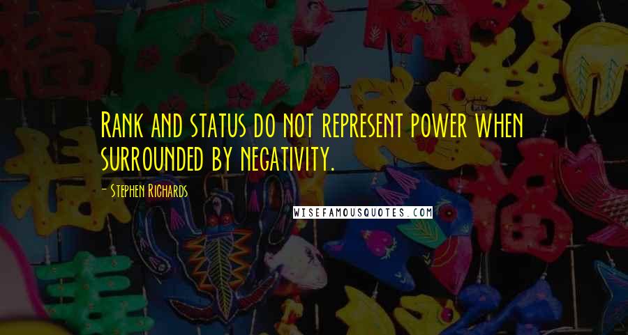 Stephen Richards Quotes: Rank and status do not represent power when surrounded by negativity.