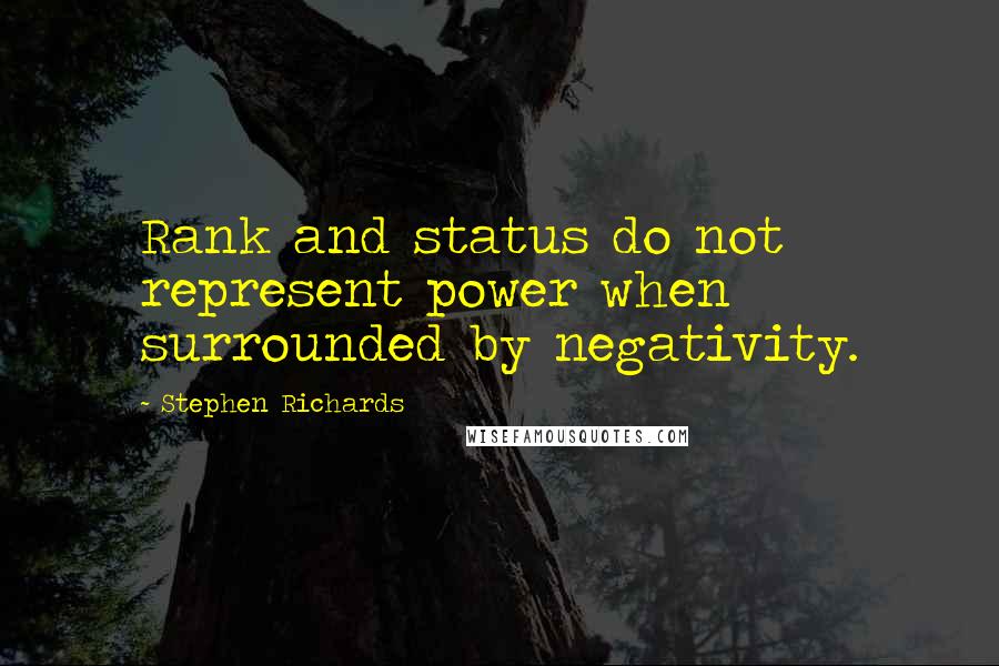 Stephen Richards Quotes: Rank and status do not represent power when surrounded by negativity.