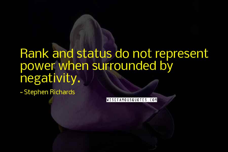 Stephen Richards Quotes: Rank and status do not represent power when surrounded by negativity.