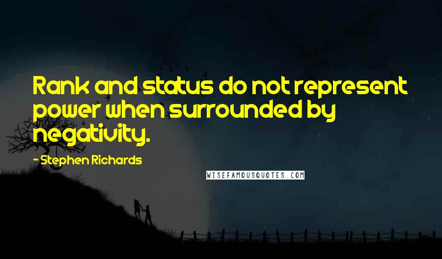 Stephen Richards Quotes: Rank and status do not represent power when surrounded by negativity.