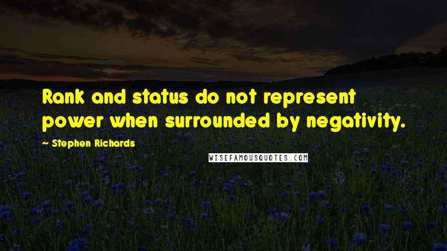 Stephen Richards Quotes: Rank and status do not represent power when surrounded by negativity.