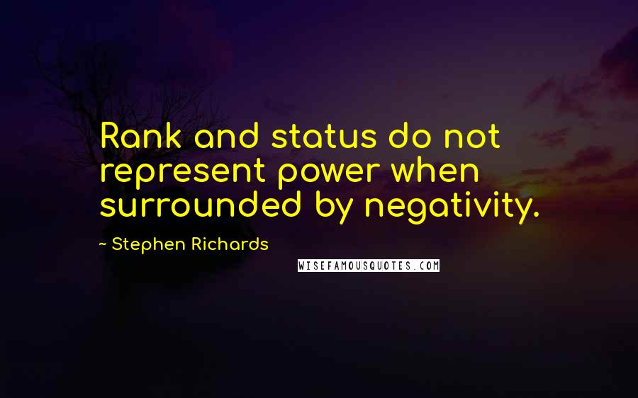 Stephen Richards Quotes: Rank and status do not represent power when surrounded by negativity.