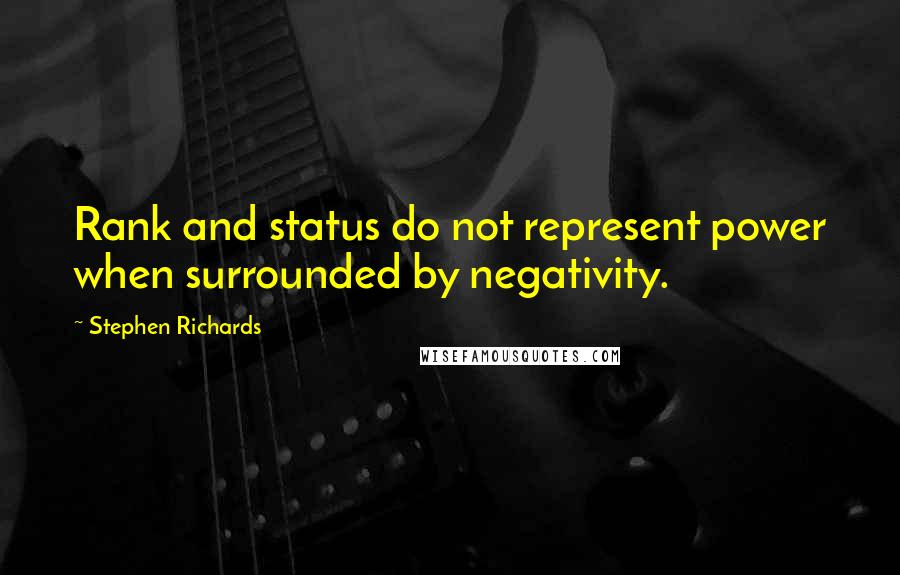 Stephen Richards Quotes: Rank and status do not represent power when surrounded by negativity.