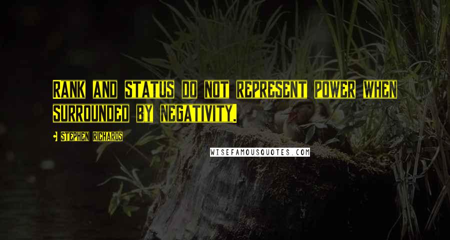 Stephen Richards Quotes: Rank and status do not represent power when surrounded by negativity.