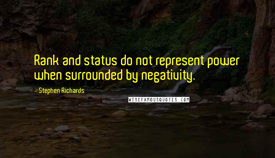 Stephen Richards Quotes: Rank and status do not represent power when surrounded by negativity.