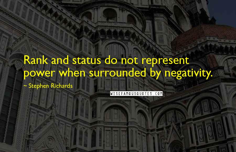 Stephen Richards Quotes: Rank and status do not represent power when surrounded by negativity.