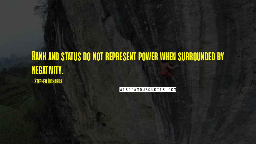 Stephen Richards Quotes: Rank and status do not represent power when surrounded by negativity.