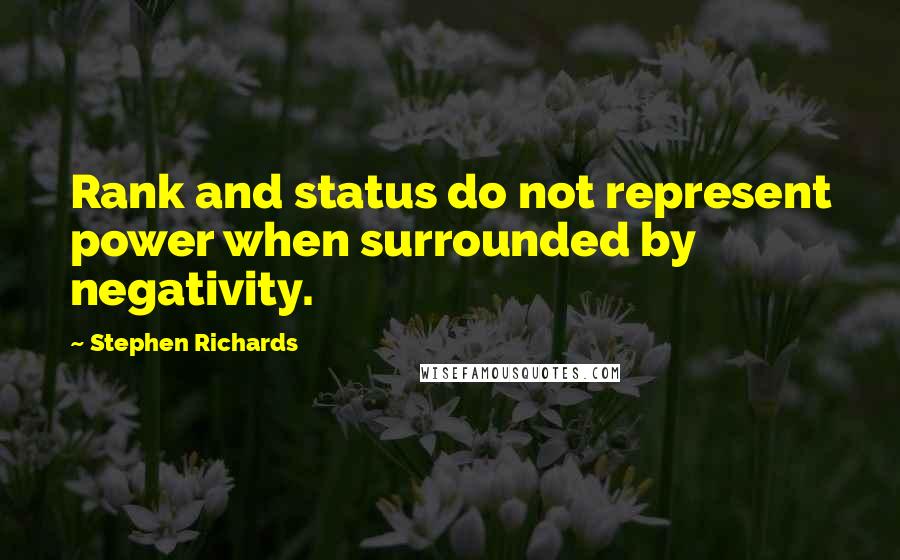 Stephen Richards Quotes: Rank and status do not represent power when surrounded by negativity.
