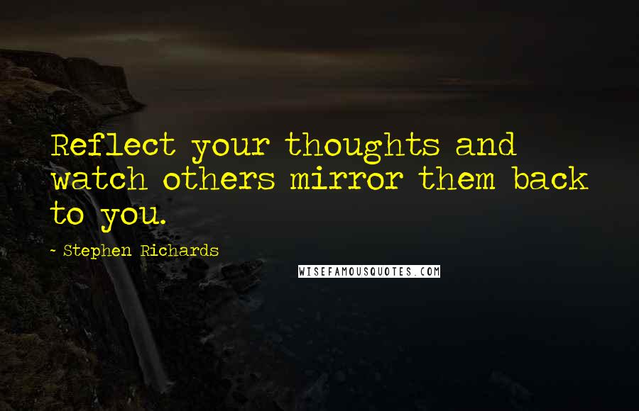 Stephen Richards Quotes: Reflect your thoughts and watch others mirror them back to you.