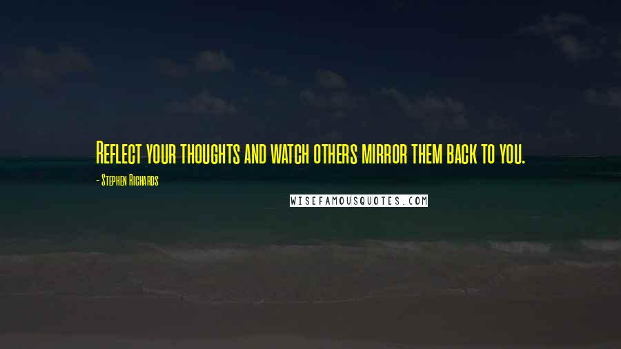 Stephen Richards Quotes: Reflect your thoughts and watch others mirror them back to you.