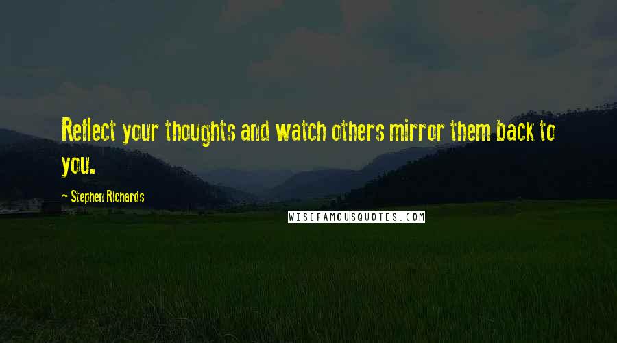 Stephen Richards Quotes: Reflect your thoughts and watch others mirror them back to you.