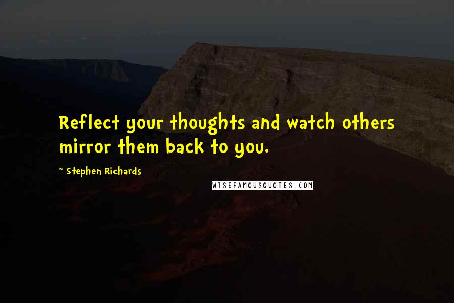 Stephen Richards Quotes: Reflect your thoughts and watch others mirror them back to you.