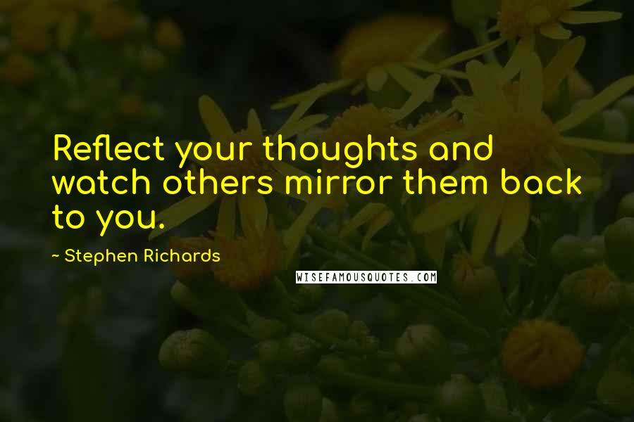 Stephen Richards Quotes: Reflect your thoughts and watch others mirror them back to you.