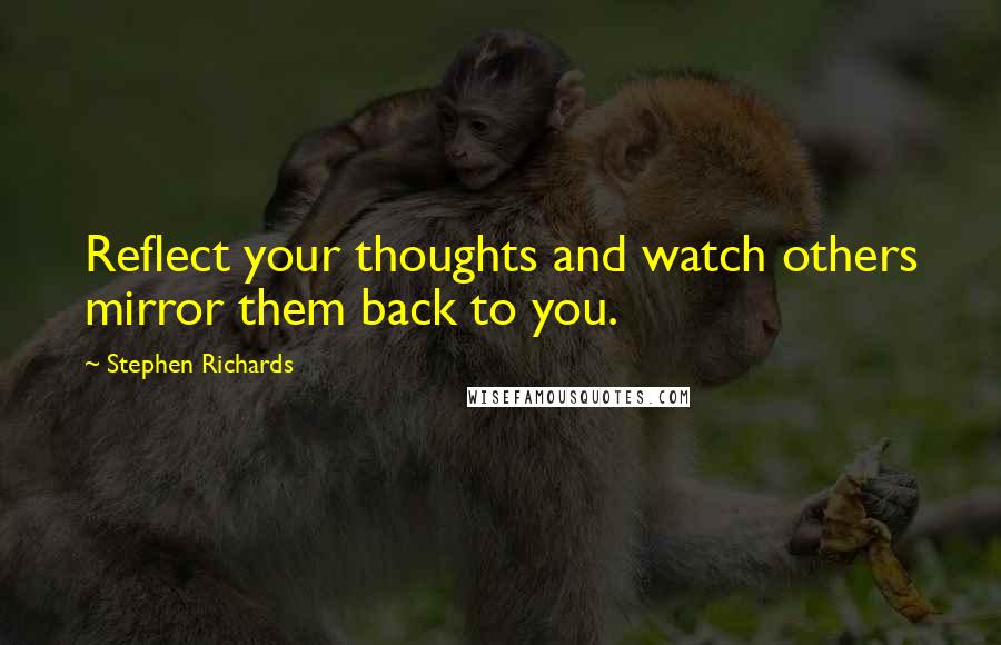 Stephen Richards Quotes: Reflect your thoughts and watch others mirror them back to you.