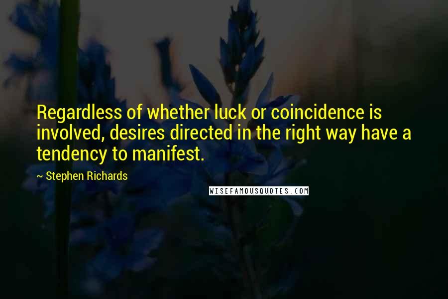 Stephen Richards Quotes: Regardless of whether luck or coincidence is involved, desires directed in the right way have a tendency to manifest.