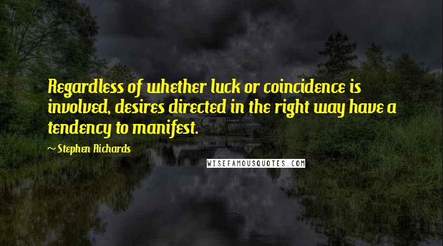 Stephen Richards Quotes: Regardless of whether luck or coincidence is involved, desires directed in the right way have a tendency to manifest.