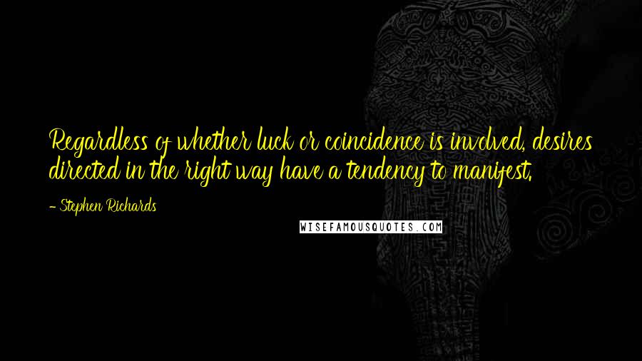 Stephen Richards Quotes: Regardless of whether luck or coincidence is involved, desires directed in the right way have a tendency to manifest.