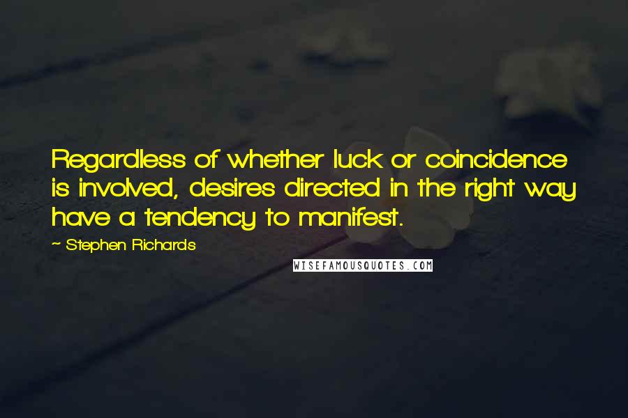 Stephen Richards Quotes: Regardless of whether luck or coincidence is involved, desires directed in the right way have a tendency to manifest.