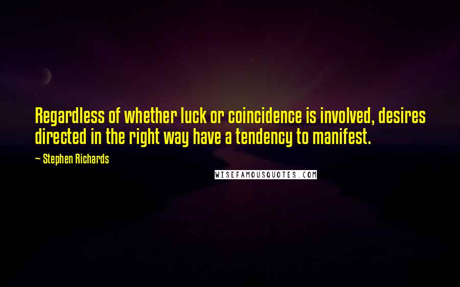 Stephen Richards Quotes: Regardless of whether luck or coincidence is involved, desires directed in the right way have a tendency to manifest.