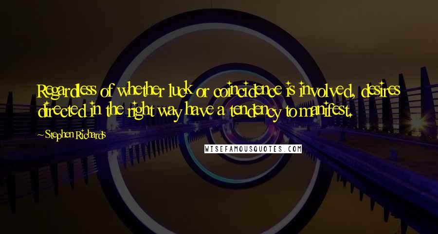 Stephen Richards Quotes: Regardless of whether luck or coincidence is involved, desires directed in the right way have a tendency to manifest.