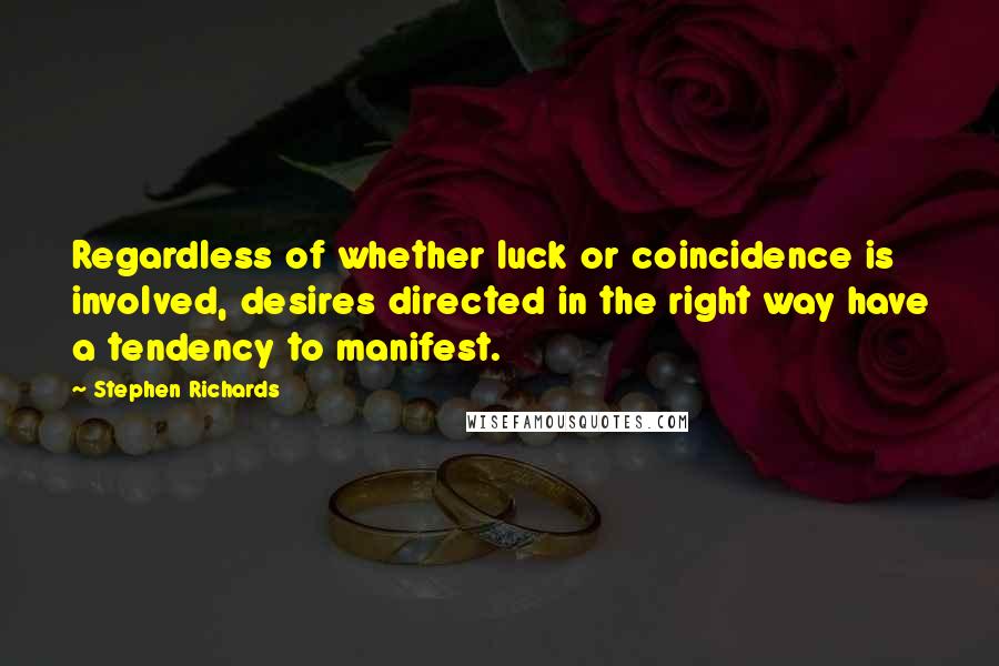 Stephen Richards Quotes: Regardless of whether luck or coincidence is involved, desires directed in the right way have a tendency to manifest.