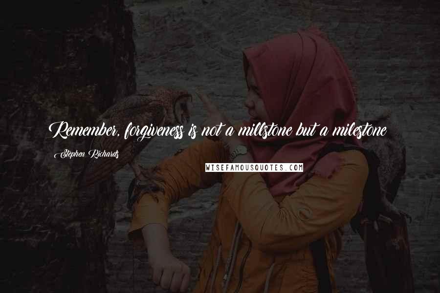 Stephen Richards Quotes: Remember, forgiveness is not a millstone but a milestone!