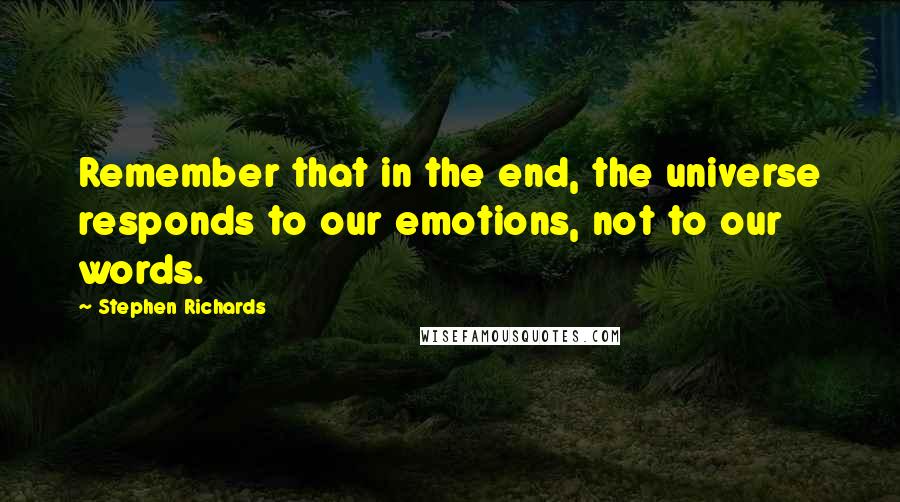 Stephen Richards Quotes: Remember that in the end, the universe responds to our emotions, not to our words.