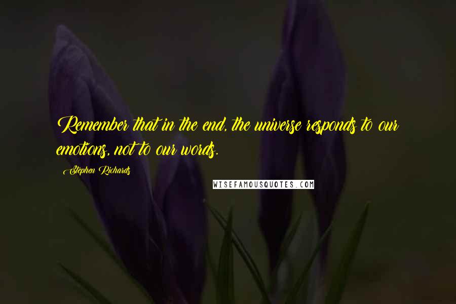 Stephen Richards Quotes: Remember that in the end, the universe responds to our emotions, not to our words.