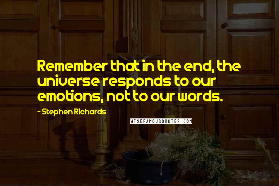 Stephen Richards Quotes: Remember that in the end, the universe responds to our emotions, not to our words.