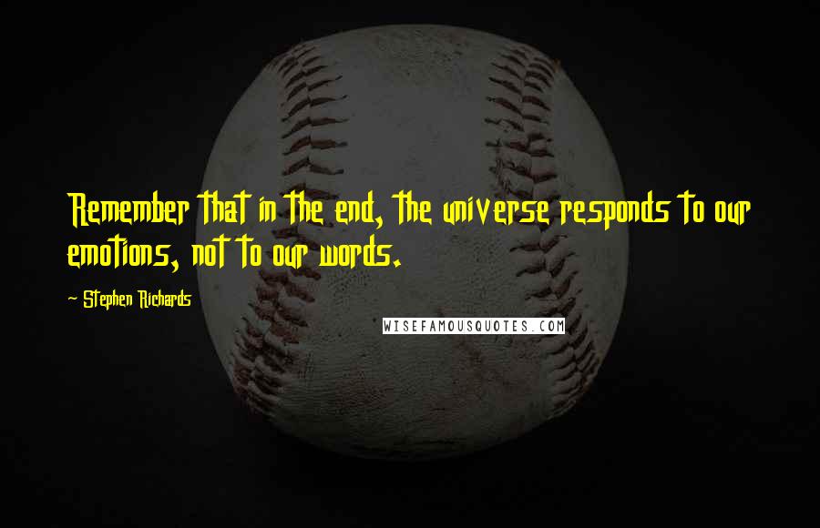 Stephen Richards Quotes: Remember that in the end, the universe responds to our emotions, not to our words.